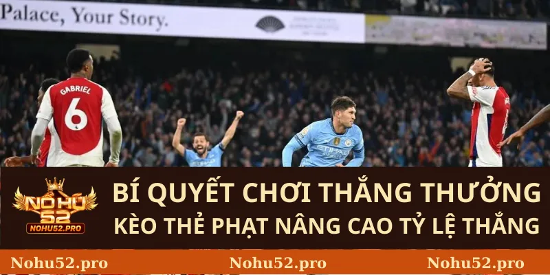 Bí quyết chơi thắng thưởng kèo thẻ phạt nâng cao tỷ lệ thắng