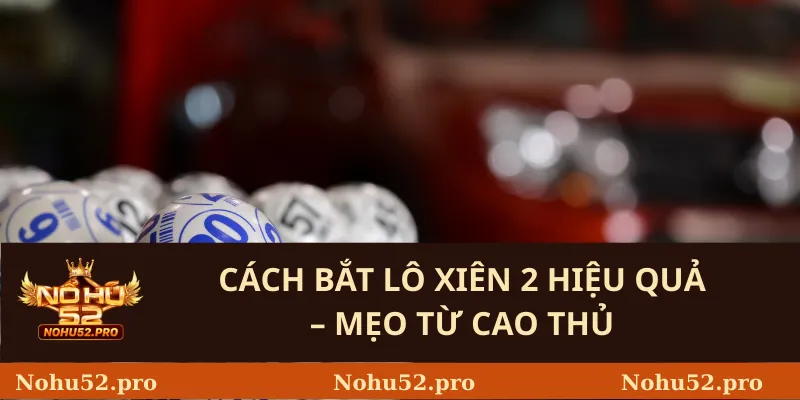 Cách Bắt Lô Xiên 2 Hiệu Quả – Mẹo Từ Cao Thủ