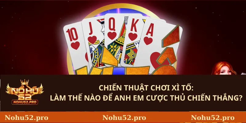 Chiến thuật chơi Xì Tố: Làm thế nào để anh em cược thủ chiến thắng?