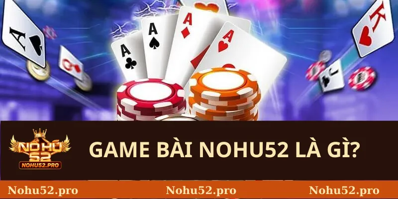 Game Bài Nohu52 là gì? 