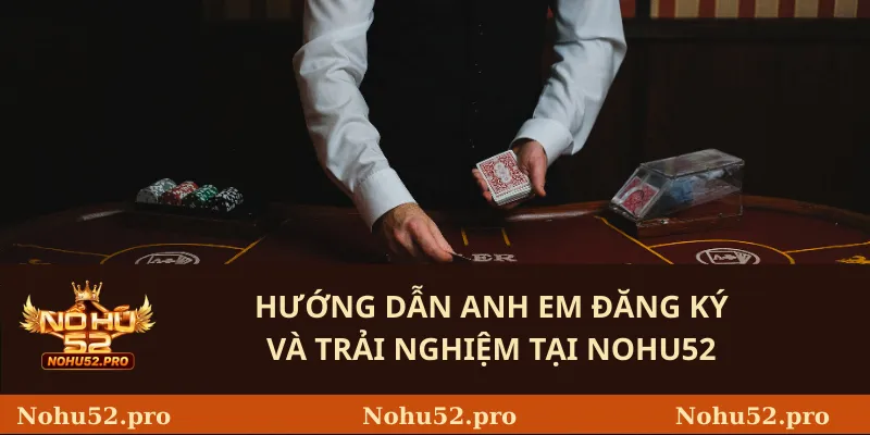 Hướng dẫn anh em đăng ký và trải nghiệm tại Nohu52