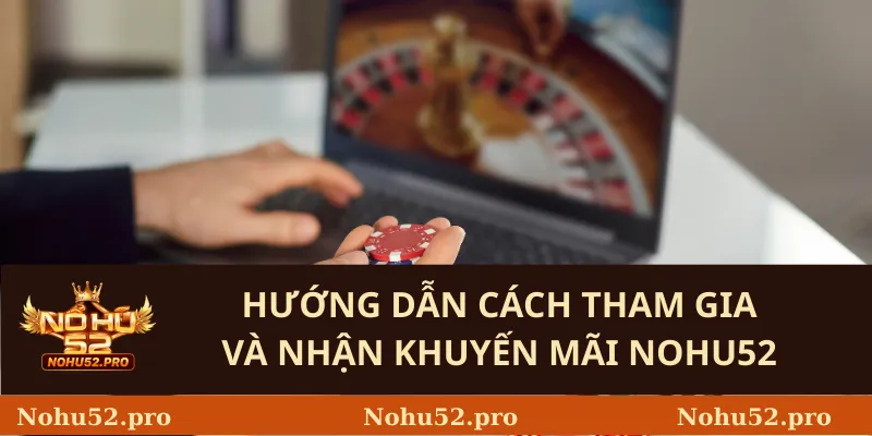 Hướng Dẫn Cách Tham Gia Và Nhận Khuyến Mãi Nohu52