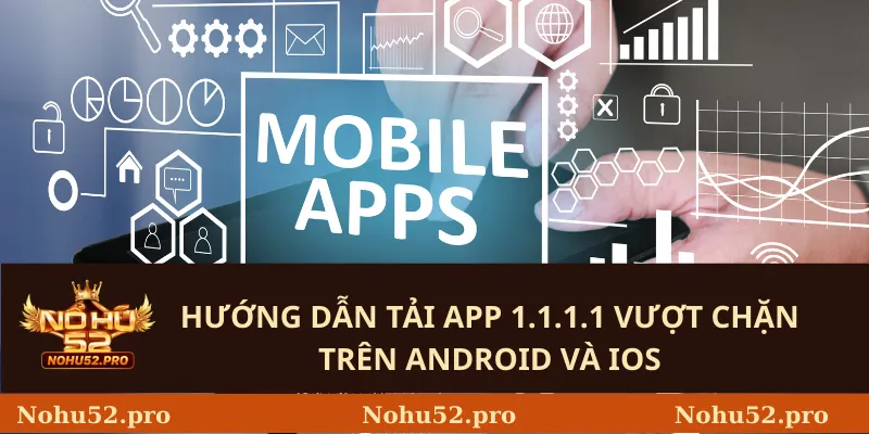 Hướng Dẫn Tải App 1.1.1.1 Vượt Chặn Trên Android Và iOS