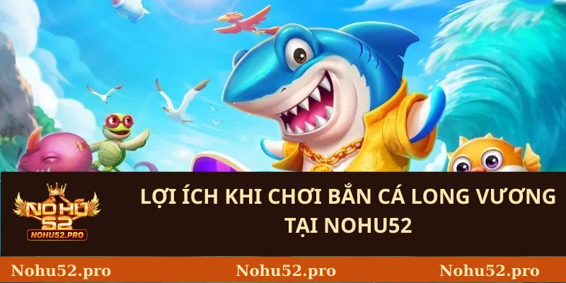 Lợi ích khi chơi bắn cá Long Vương tại Nohu52