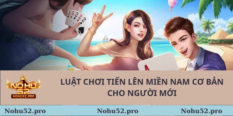 Cách Chơi Tiến Lên Miền Nam Nohu52 Chi Tiết Nhất Cho Người Mới 2 Luật chơi tiến lên miền nam cơ bản cho người mới