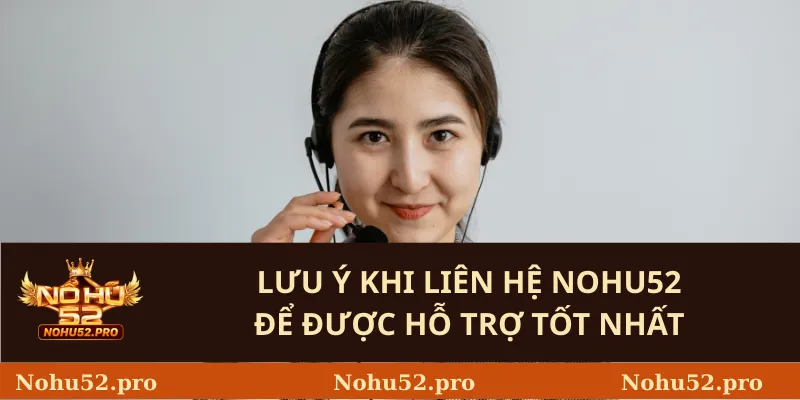 Lưu ý khi liên hệ Nohu52 để được hỗ trợ tốt nhất