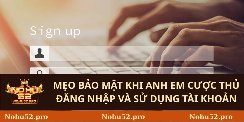 Mẹo bảo mật khi anh em cược thủ đăng nhập và sử dụng tài khoản