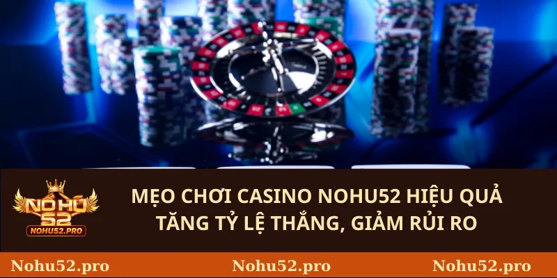 Mẹo chơi Casino Nohu52 hiệu quả – Tăng tỷ lệ thắng, giảm rủi ro