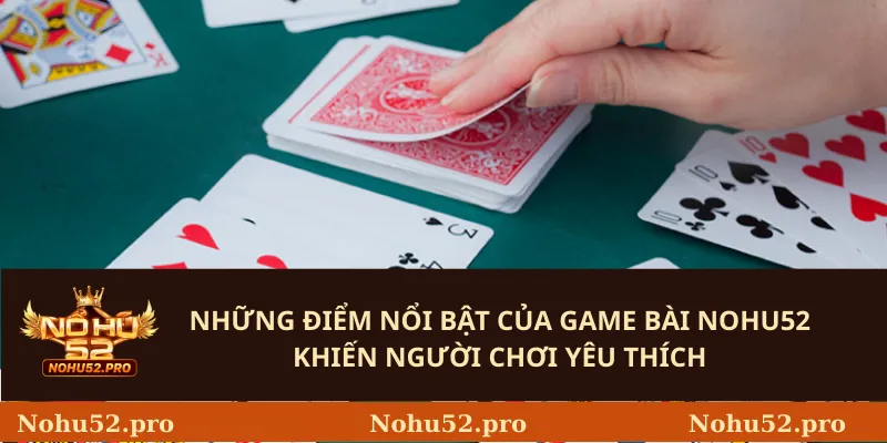 Những điểm nổi bật của Game Bài Nohu52 khiến người chơi yêu thích