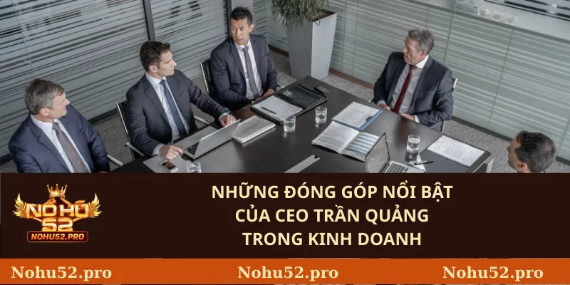 Những đóng góp nổi bật của CEO Trần Quảng trong kinh doanh