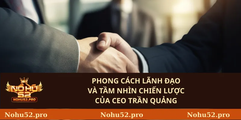 Phong cách lãnh đạo và tầm nhìn chiến lược của CEO Trần Quảng