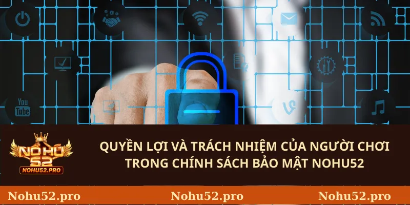 Quyền lợi và trách nhiệm của người chơi trong Chính sách bảo mật Nohu52