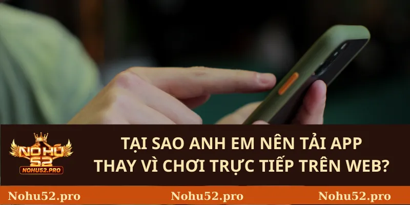 Tại Sao Anh Em Nên Tải App Thay Vì Chơi Trực Tiếp Trên Web?