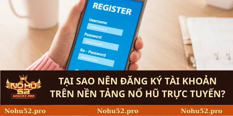 Tại sao nên đăng ký tài khoản trên nền tảng nổ hũ trực tuyến?
