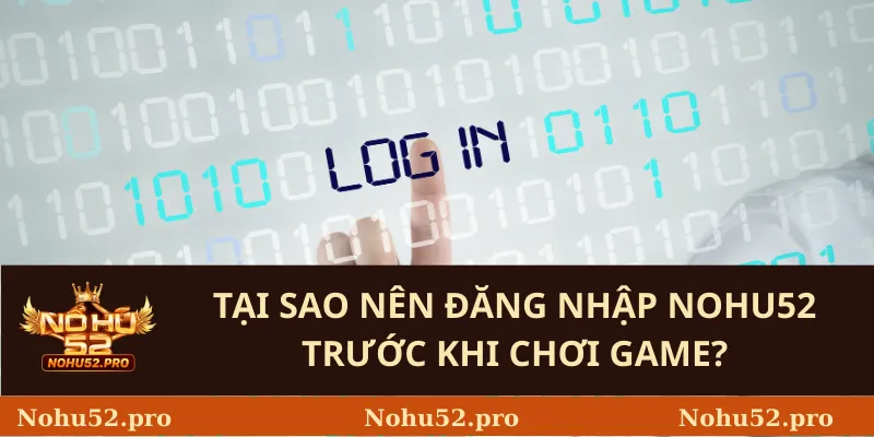 Tại sao nên đăng nhập Nohu52 trước khi chơi game?