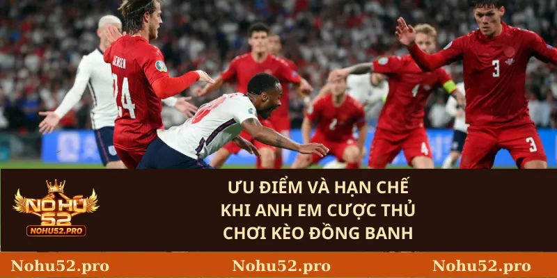 Ưu điểm và hạn chế khi anh em cược thủ chơi kèo đồng banh
